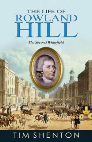 The Life Of Rowland Hill: The Second Whitfield - Re-vived