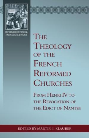 The Theology Of The French Reformed Churches: From Henry Iv - Re-vived