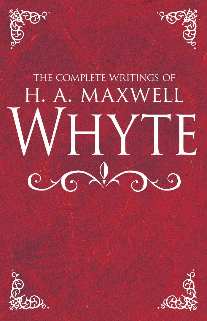 The Complete Writings of H. A. Maxwell Whyte - Re-vived