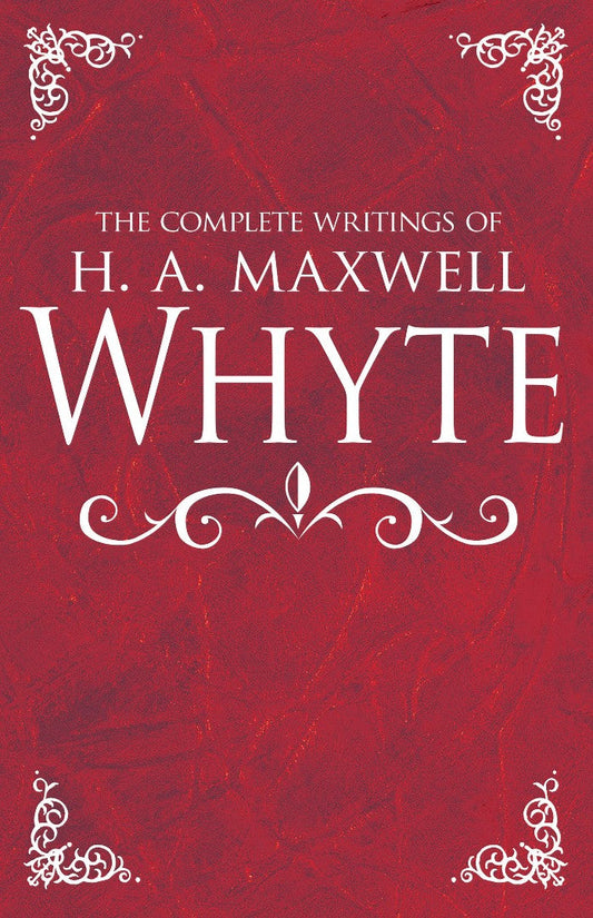 The Complete Writings of H. A. Maxwell Whyte - Re-vived