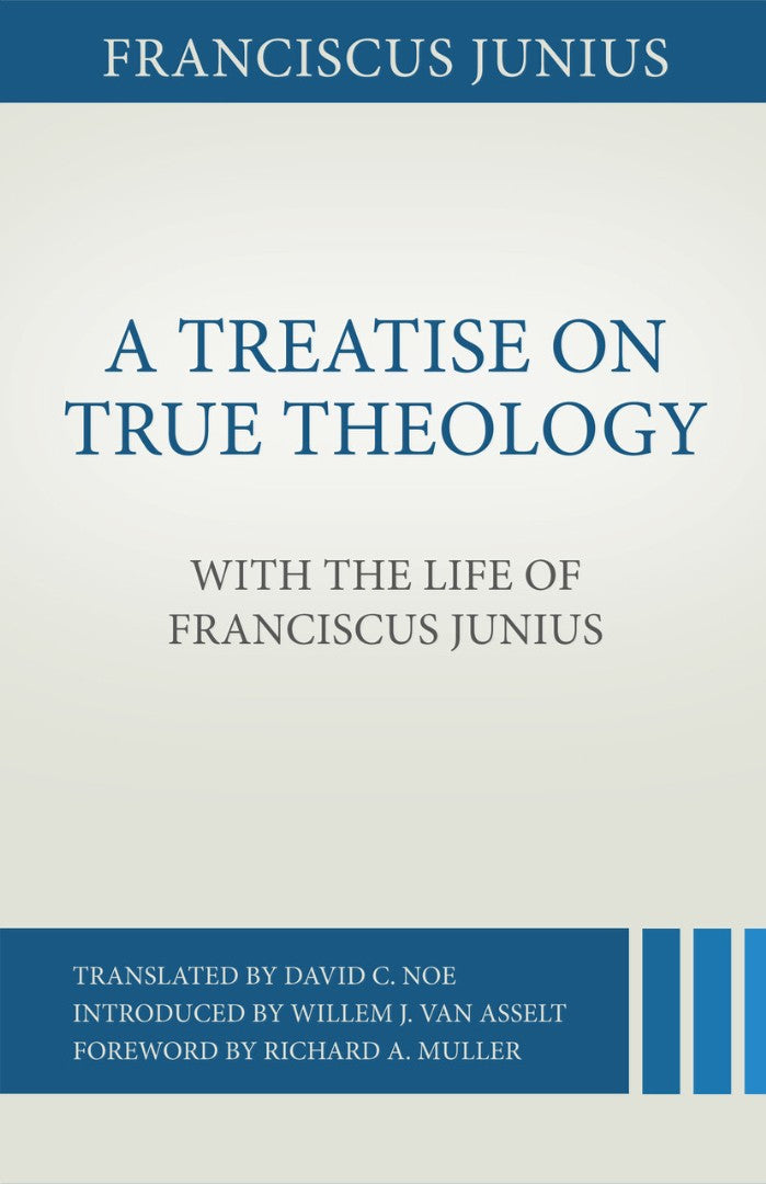 Treatise on True Theology with the Life of Franciscus Junius - Re-vived