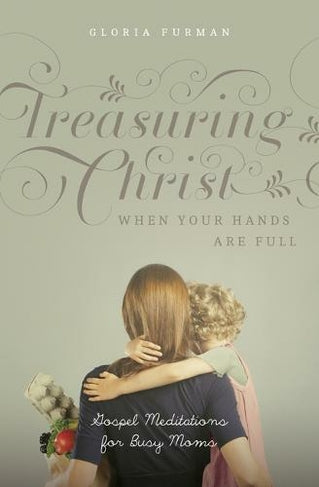 Treasuring Christ When Your Hands Are Full - Re-vived