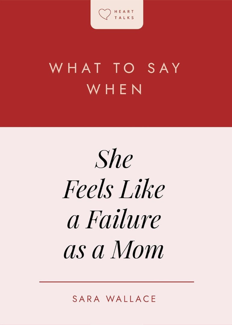 What to Say When She Feels Like a Failure as a Mom - Re-vived