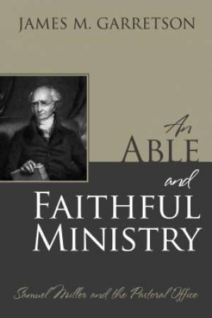 An Able And Faithful Ministry: Samuel Miller And The Pastora - Re-vived