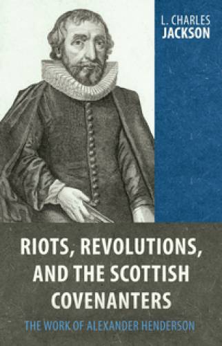 Riots, Revolutions, And The Scottish Covenanters: The Work O - Re-vived