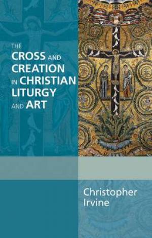 The Cross And Creation In Christian Liturgy And Art - Re-vived