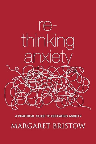 Rethinking Anxiety: A practical guide to defeating anxiety