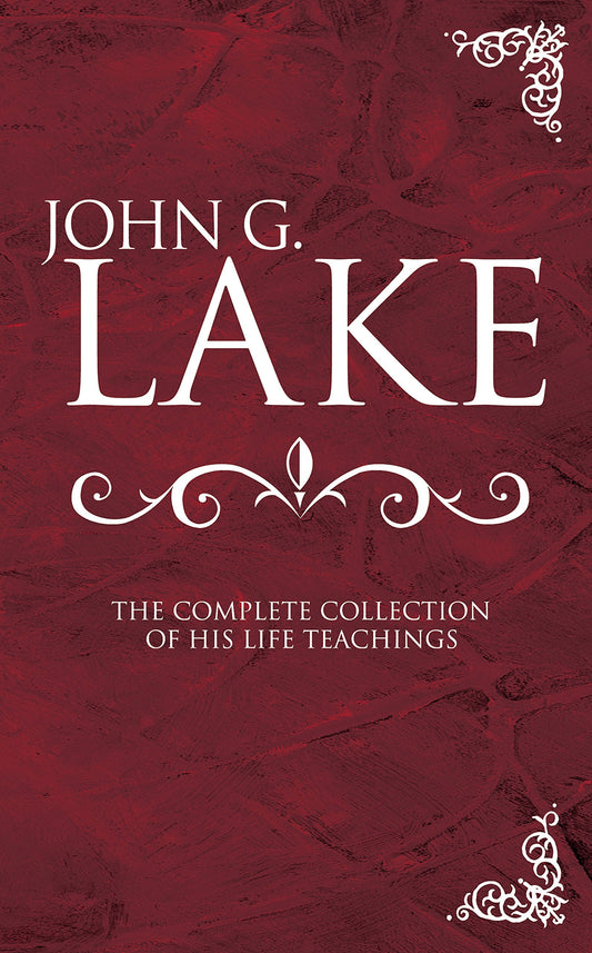 John G Lake: Complete Collection Of His Teaching - Re-vived
