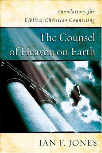The Counsel of Heaven on Earth: Foundations for Biblical Christian Counseling - Jones, Ian F. - Re-vived.com