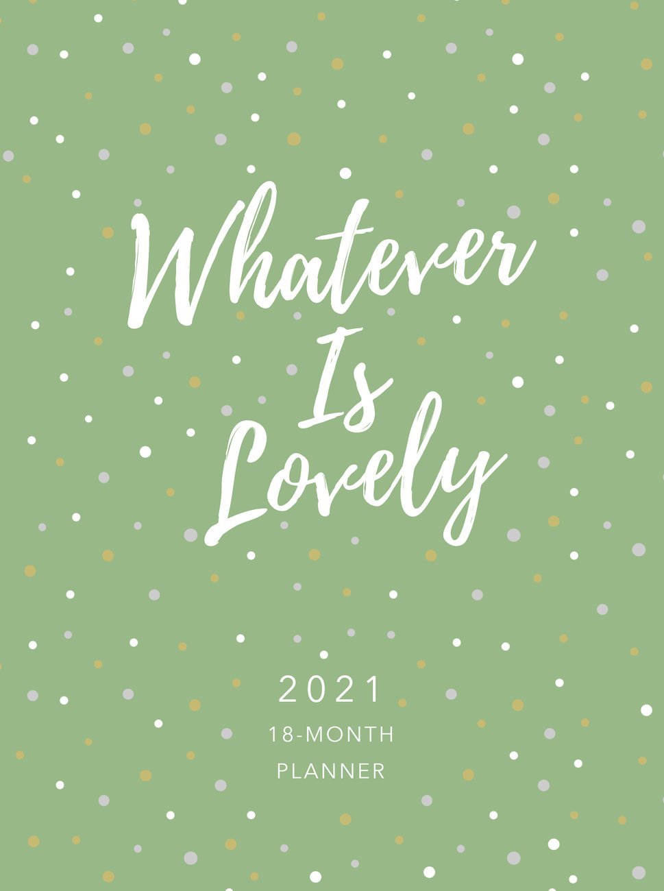 2021 18-Month Planner: Whatever is Lovely