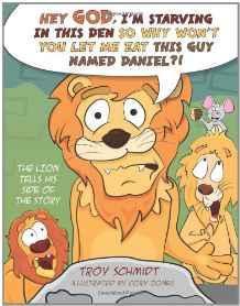 The Lion Tells His Side of the Story: Hey God, I'm Starving in This Den So Why Won't You Let Me Eat This Guy Named Daniel?! - Schmidt, Troy - Re-vived.com