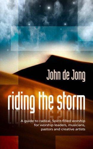 Riding the Storm: A Guide to Radical Spirit-Filled Worship for Worship Leaders, Musicians, Pastors and Creative Artists - Jong, John de - Re-vived.com