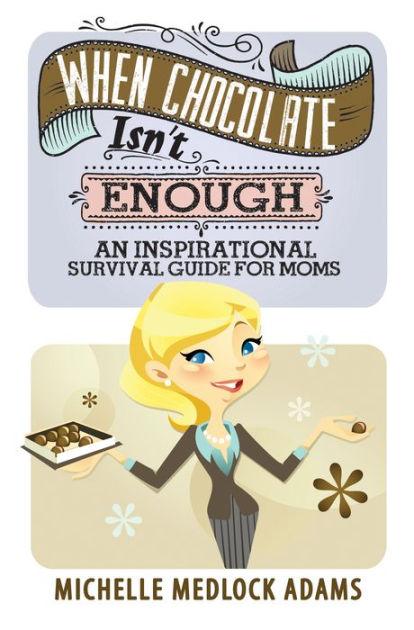 When Chocolate Isn't Enough: An Inspirational Survival Guide for Moms